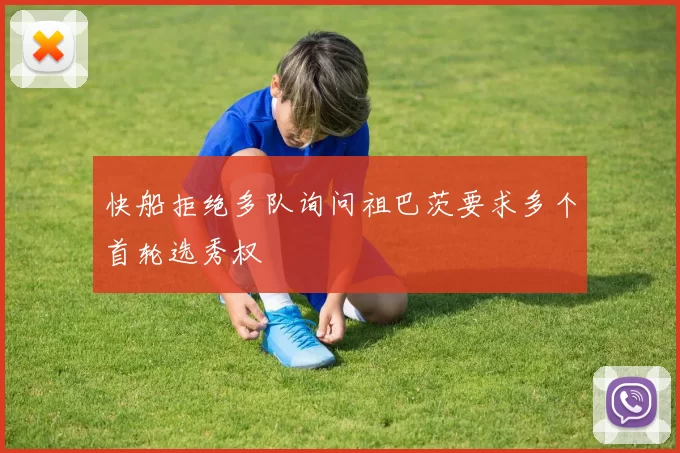 快船拒绝多队询问祖巴茨要求多个首轮选秀权