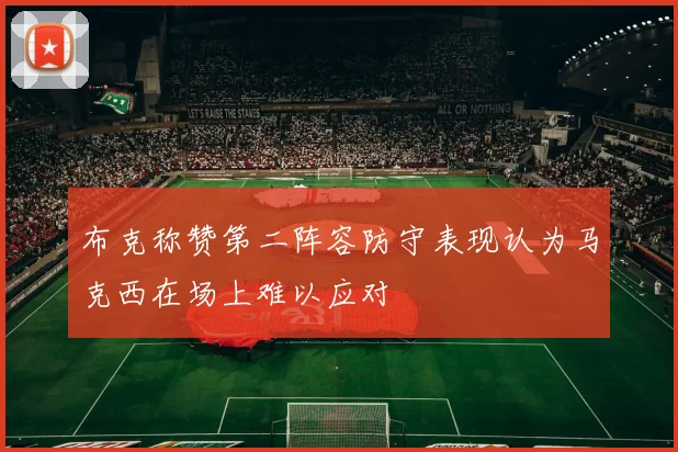 布克称赞第二阵容防守表现认为马克西在场上难以应对