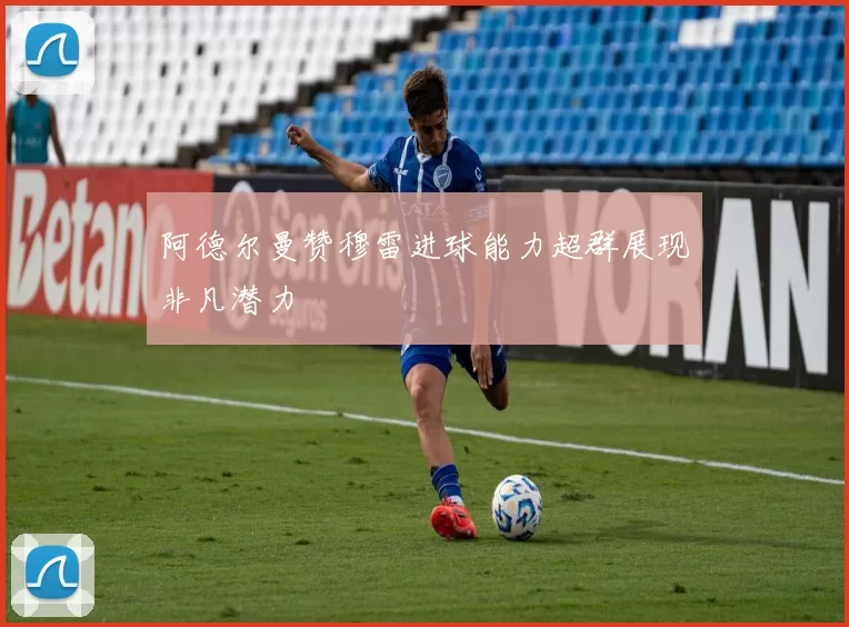 阿德尔曼赞穆雷进球能力超群展现非凡潜力