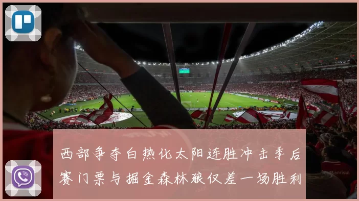 西部争夺白热化太阳连胜冲击季后赛门票与掘金森林狼仅差一场胜利