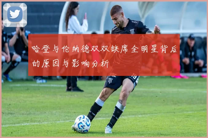 哈登与伦纳德双双缺席全明星背后的原因与影响分析